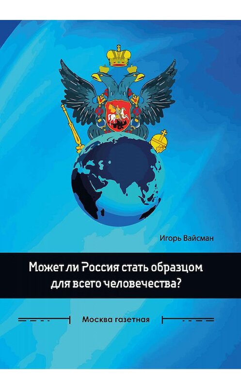 Обложка книги «Может ли Россия стать образцом для всего человечества?» автора Игоря Вайсмана. ISBN 9785907254329.