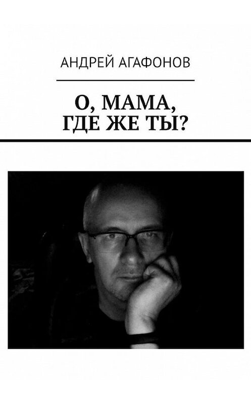 Обложка книги «О, мама, где же ты?» автора Андрея Агафонова. ISBN 9785005161710.