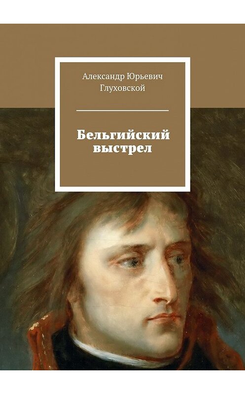 Обложка книги «Бельгийский выстрел» автора Александра Глуховскоя. ISBN 9785448555886.