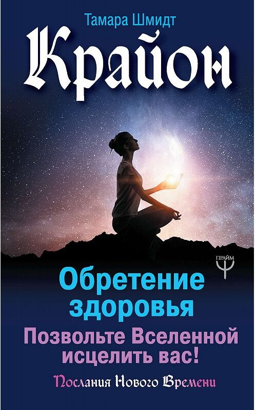 Обложка книги «Крайон. Обретение здоровья. Позвольте Вселенной исцелить вас!» автора Тамары Шмидта издание 2018 года. ISBN 9785171099022.