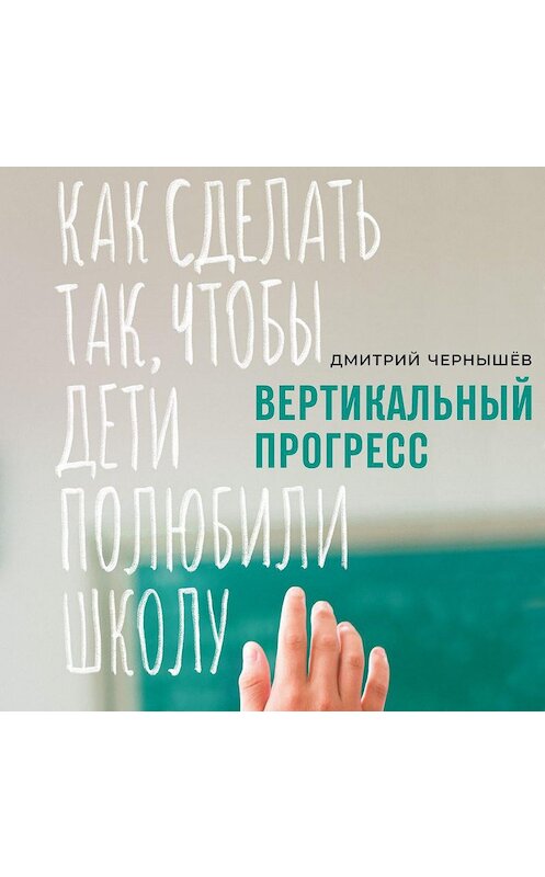 Обложка аудиокниги «Вертикальный прогресс: как сделать так, чтобы дети полюбили школу» автора Дмитрия Чернышева. ISBN 9785961429947.