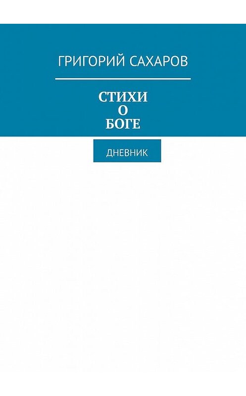 Обложка книги «Стихи о Боге. Дневник» автора Григория Сахарова. ISBN 9785449854742.