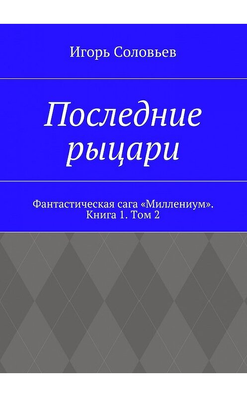 Обложка книги «Последние рыцари. Фантастическая сага «Миллениум». Книга 1. Том 2» автора Игоря Соловьева. ISBN 9785448560095.