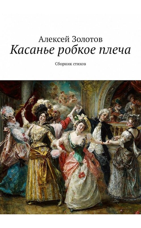 Обложка книги «Касанье робкое плеча. Сборник стихов» автора Алексея Золотова. ISBN 9785449341242.