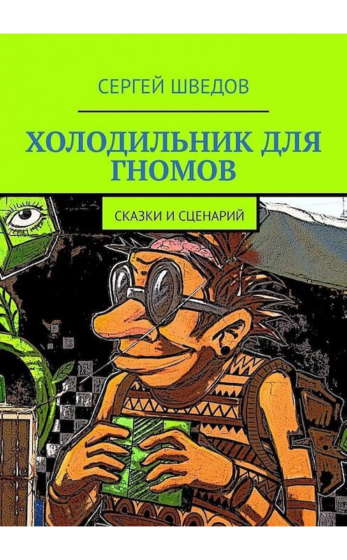 Обложка книги «Холодильник для гномов. Сказки и сценарий» автора Сергея Шведова. ISBN 9785005004574.
