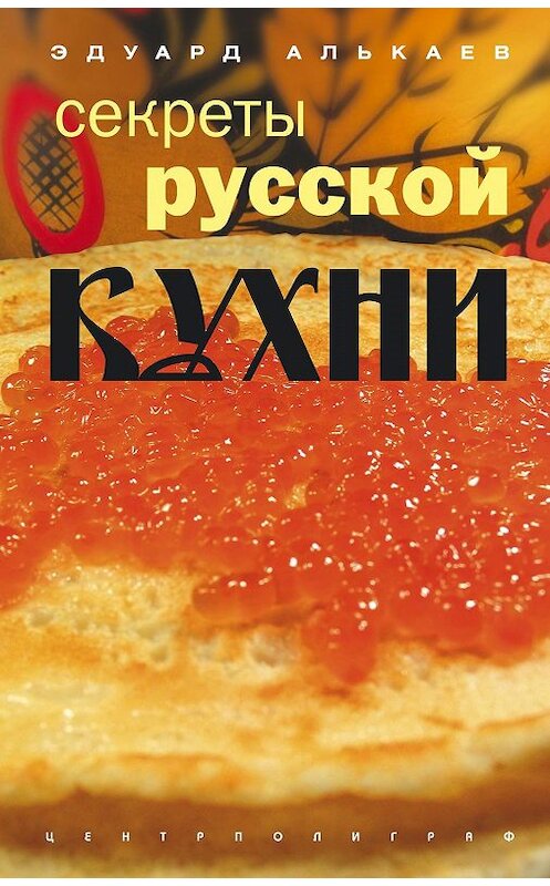 Обложка книги «Секреты русской кухни» автора Эдуарда Алькаева издание 2005 года. ISBN 5952413919.