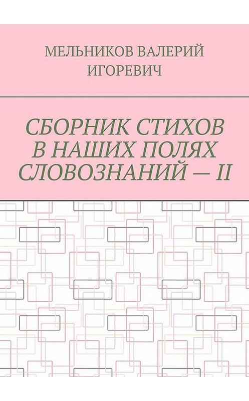 Обложка книги «СБОРНИК СТИХОВ В НАШИХ ПОЛЯХ СЛОВОЗНАНИЙ – II» автора Валерия Мельникова. ISBN 9785449872227.