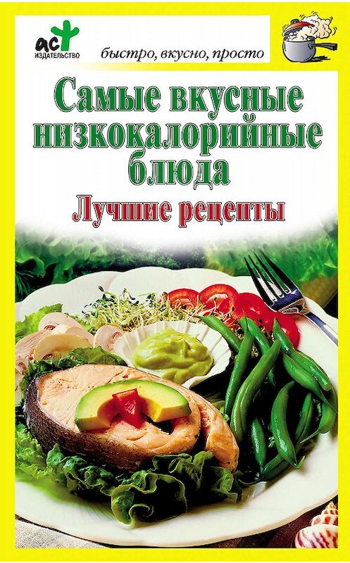 Обложка книги «Самые вкусные низкокалорийные блюда. Лучшие рецепты» автора Неустановленного Автора издание 2010 года. ISBN 9785170642311.