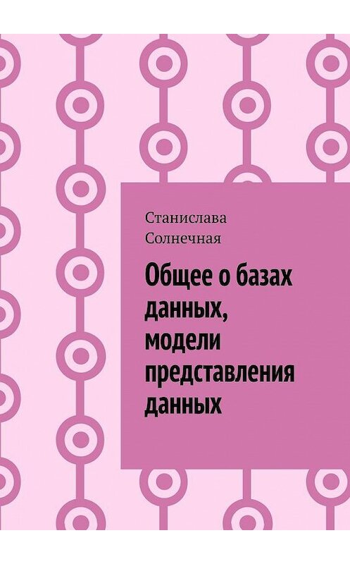 Обложка книги «Общее о базах данных, модели представления данных» автора Станиславы Солнечная. ISBN 9785005198280.