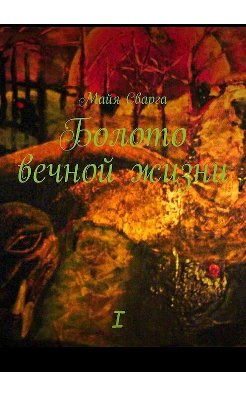 Обложка книги «Болото вечной жизни. I часть» автора Майи Сварги. ISBN 9785449380739.