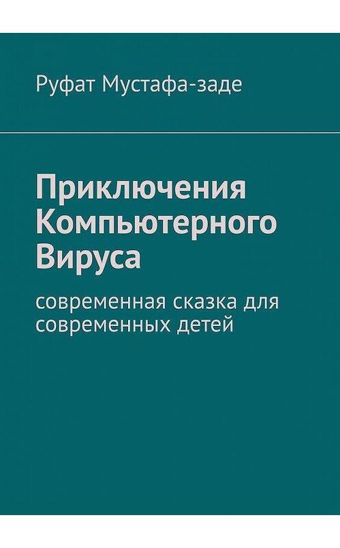 Обложка книги «Приключения Компьютерного Вируса. Современная сказка для современных детей» автора Руфат Мустафа-Заде. ISBN 9785005143518.