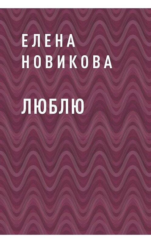 Обложка книги «Люблю» автора Елены Новиковы.