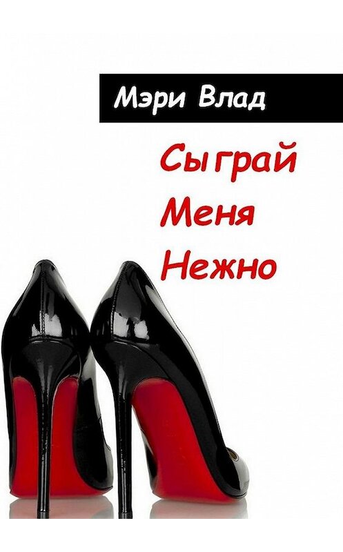 Обложка книги «Сыграй меня нежно» автора Мэри Влада. ISBN 9785005158505.
