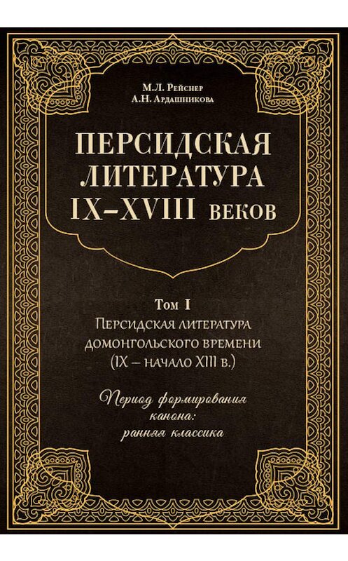 Обложка книги «Персидская литература IX–XVIII веков. Том 1. Персидская литература домонгольского времени (IX – начало XIII в.). Период формирования канона: ранняя классика» автора  издание 2019 года. ISBN 9785907041196.