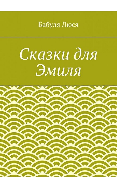 Обложка книги «Сказки для Эмиля» автора Бабули Люси. ISBN 9785448315503.