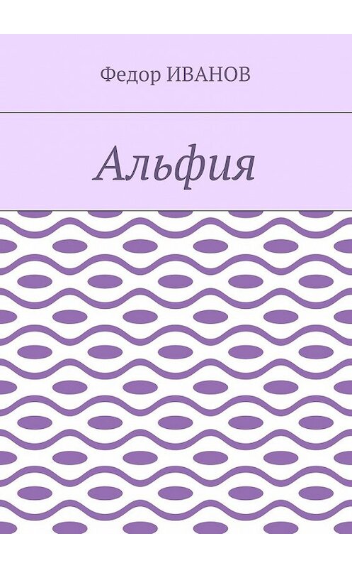 Обложка книги «Альфия» автора Федора Иванова. ISBN 9785448573514.