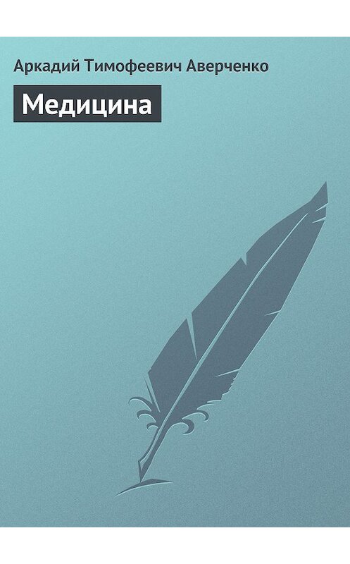 Обложка книги «Медицина» автора Аркадия Аверченки издание 2008 года. ISBN 9785699292813.