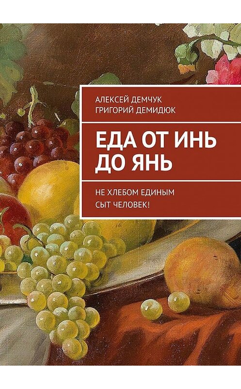 Обложка книги «Еда от Инь до Янь. Не хлебом единым сыт человек!» автора . ISBN 9785449600226.