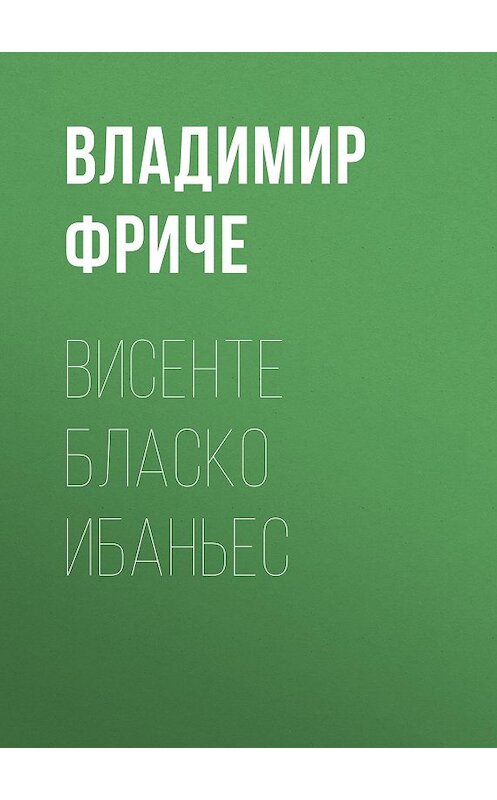 Обложка книги «Висенте Бласко Ибаньес» автора Владимир Фриче.