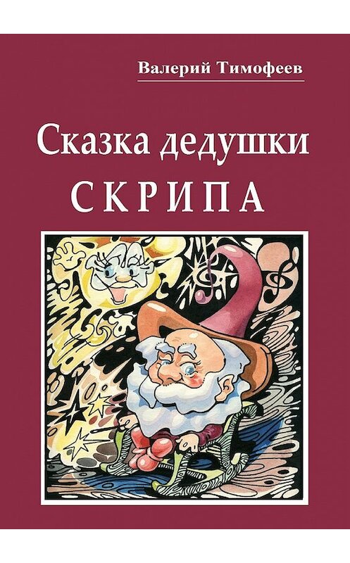 Обложка книги «Сказка дедушки Скрипа. Почти правдивая история» автора Валерия Тимофеева. ISBN 9785448332968.