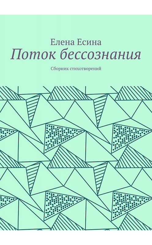 Обложка книги «Поток бессознания. Сборник стихотворений» автора Елены Есины. ISBN 9785005022714.