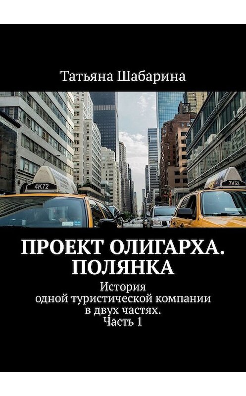 Обложка книги «Проект Олигарха. Полянка. История одной туристической компании в двух частях. Часть 1» автора Татьяны Шабарины. ISBN 9785449338532.