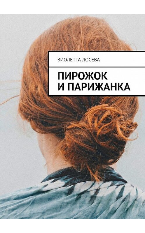 Обложка книги «Пирожок и Парижанка» автора Виолетти Лосевы. ISBN 9785449395139.