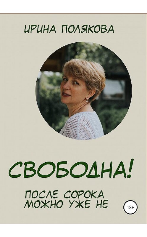 Обложка книги «Свободна! После сорока можно уже не…» автора Ириной Поляковы издание 2020 года.