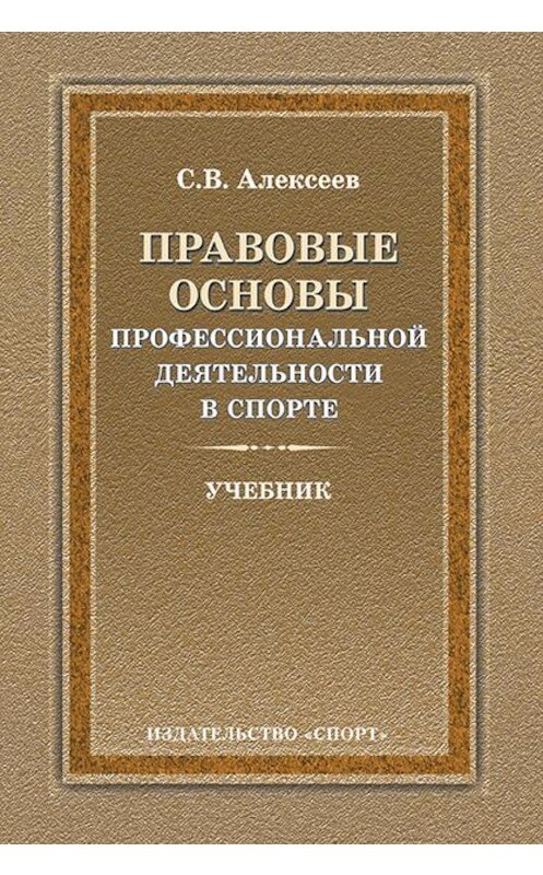 Обложка книги «Правовые основы профессиональной деятельности в спорте» автора Сергея Алексеева издание 2017 года. ISBN 9785906839916.