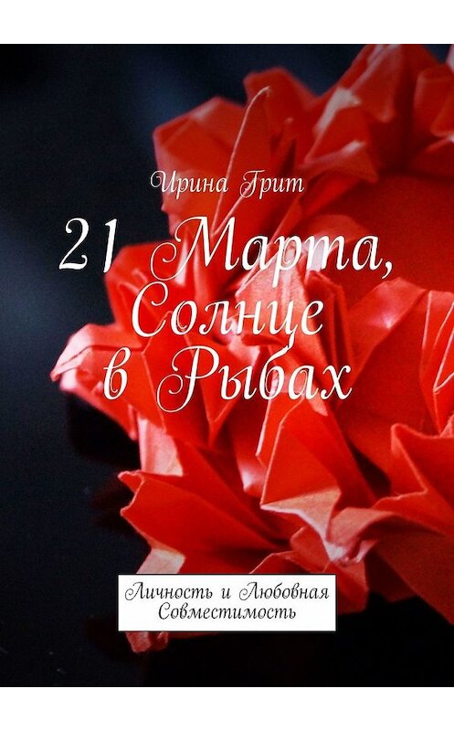 Обложка книги «21 Марта. Солнце в Рыбах. Личность и Любовная Совместимость» автора Ириной Грит. ISBN 9785449376763.