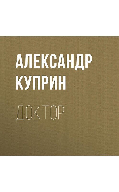 Обложка аудиокниги «Доктор» автора Александра Куприна.