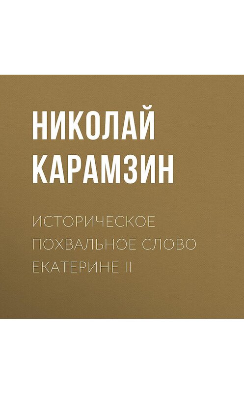 Обложка аудиокниги «Историческое похвальное слово Екатерине II» автора Николая Карамзина.