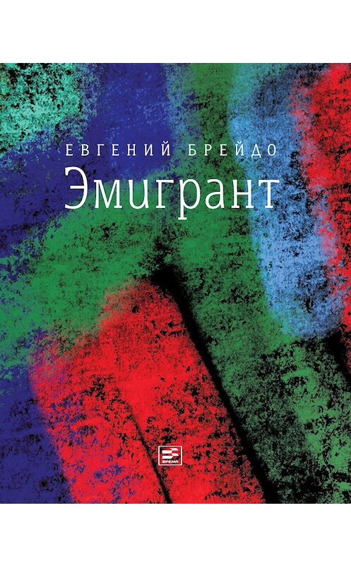 Обложка книги «Эмигрант. Роман и три рассказа» автора Евгеного Брейдо издание 2016 года. ISBN 9785969115637.