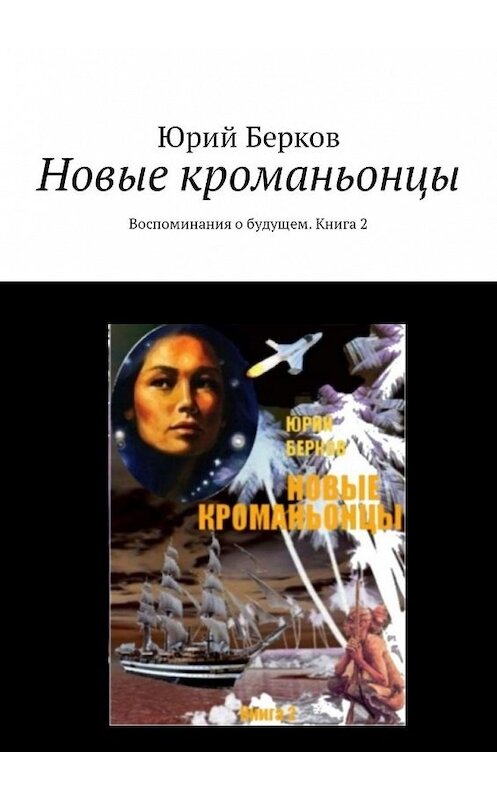 Обложка книги «Новые кроманьонцы. Воспоминания о будущем. Книга 2» автора Юрия Беркова. ISBN 9785449307644.