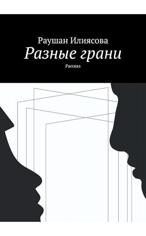 Обложка книги «Разные грани. Рассказ» автора Раушан Илиясовы. ISBN 9785449025906.