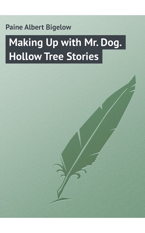 Обложка книги «Making Up with Mr. Dog. Hollow Tree Stories» автора Albert Paine.