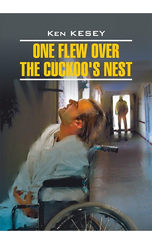 Обложка книги «One Flew over the Cuckoo's Nest / Пролетая над гнездом кукушки. Книга для чтения на английском языке» автора Кен Кизи издание 2015 года. ISBN 9785992506822.