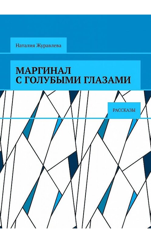 Обложка книги «Маргинал с голубыми глазами. Рассказы» автора Наталии Журавлевы. ISBN 9785449601667.