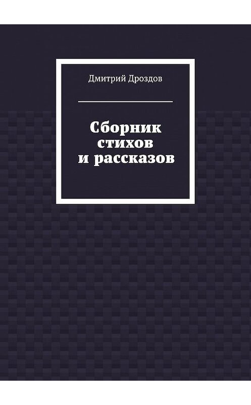 Обложка книги «Сборник стихов и рассказов» автора Дмитрия Дроздова. ISBN 9785447478414.