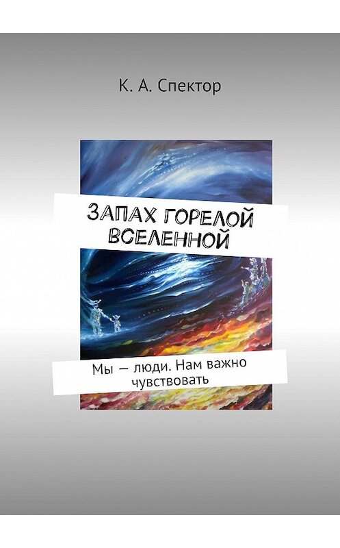 Обложка книги «Запах горелой вселенной. Мы – люди. Нам важно чувствовать» автора К. Спектора. ISBN 9785448500893.