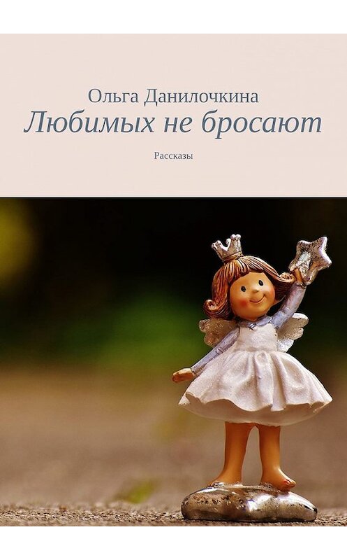 Обложка книги «Любимых не бросают. Рассказы» автора Ольги Данилочкины. ISBN 9785449368539.