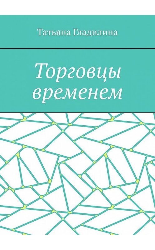 Обложка книги «Торговцы временем» автора Татьяны Гладилины. ISBN 9785449617910.