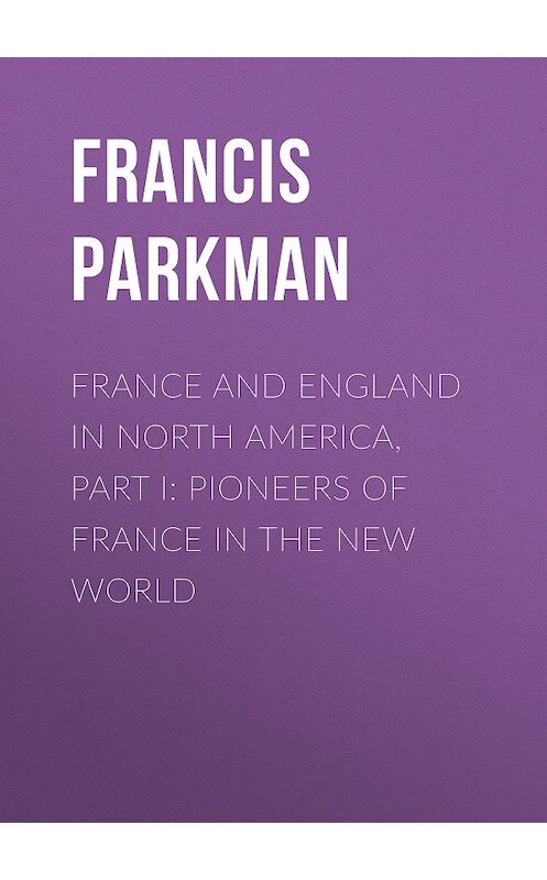 Обложка книги «France and England in North America, Part I: Pioneers of France in the New World» автора Francis Parkman.