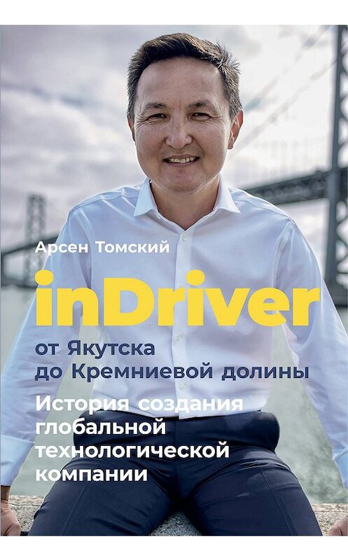 Обложка книги «InDriver: От Якутска до Кремниевой долины» автора Арсена Томския издание 2019 года. ISBN 9785961429787.