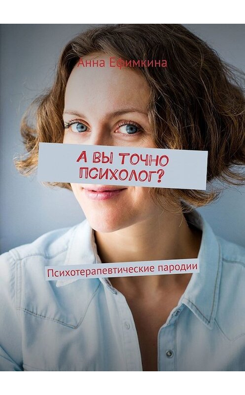 Обложка книги «А вы точно психолог? Психотерапевтические пародии (сборник)» автора Анны Ефимкины. ISBN 9785449605443.