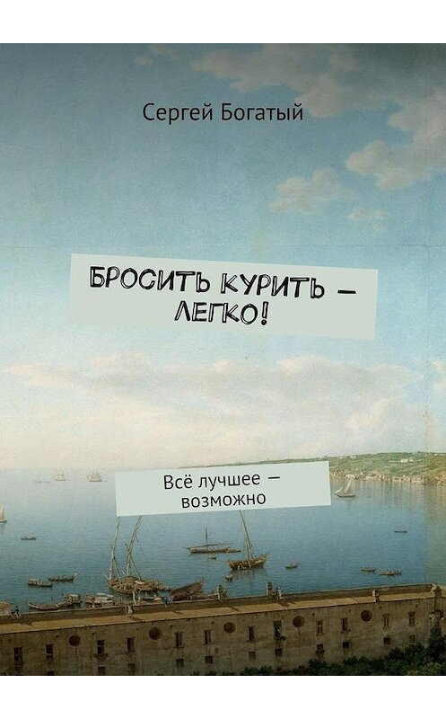 Обложка книги «Бросить курить – легко! Всё лучшее – возможно» автора Сергея Богатый. ISBN 9785448358937.