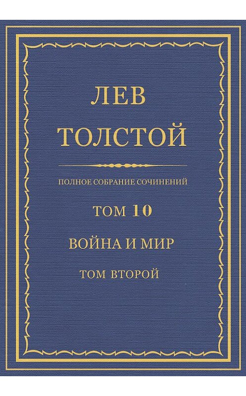 Обложка книги «Полное собрание сочинений. Том 10. Война и мир. Том второй» автора Лева Толстоя.