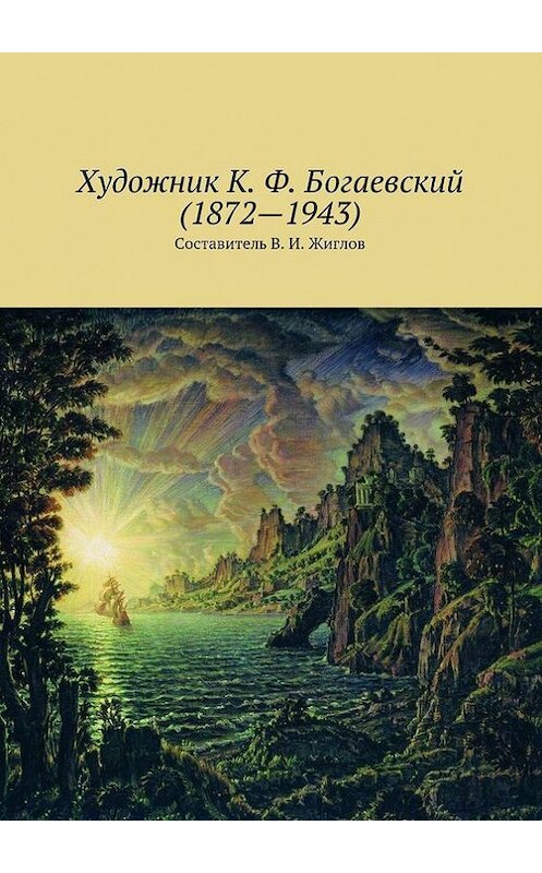 Обложка книги «Художник К. Ф. Богаевский (1872 – 1943)» автора В. Жиглова. ISBN 9785447455057.