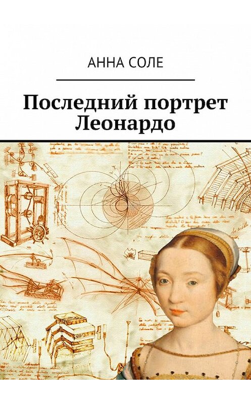 Обложка книги «Последний портрет Леонардо» автора Анны Соле. ISBN 9785447477486.