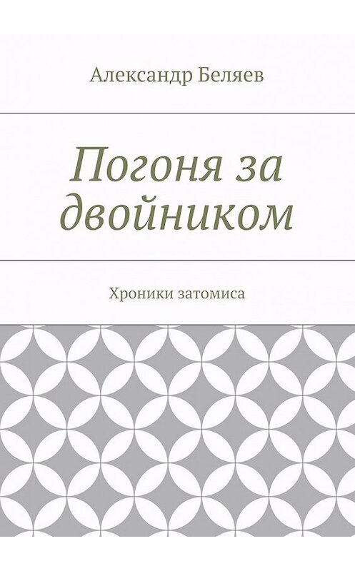 Обложка книги «Погоня за двойником. Хроники затомиса» автора Александра Беляева. ISBN 9785448352263.